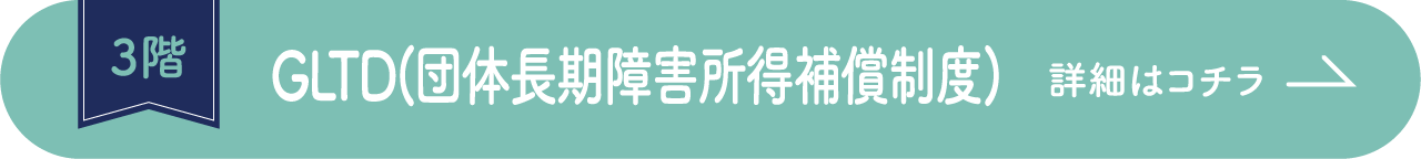 3階 GLTD（団体長期障害所得補償制度） 詳細はコチラ