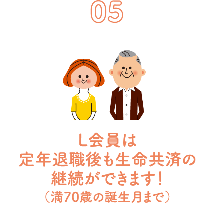 05 L会員は定年退職後も生命共済の継続ができます！（満70歳の誕生月まで）